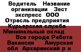 Водитель › Название организации ­ Зест-экспресс, ООО › Отрасль предприятия ­ Курьерская служба › Минимальный оклад ­ 40 000 - Все города Работа » Вакансии   . Амурская обл.,Архаринский р-н